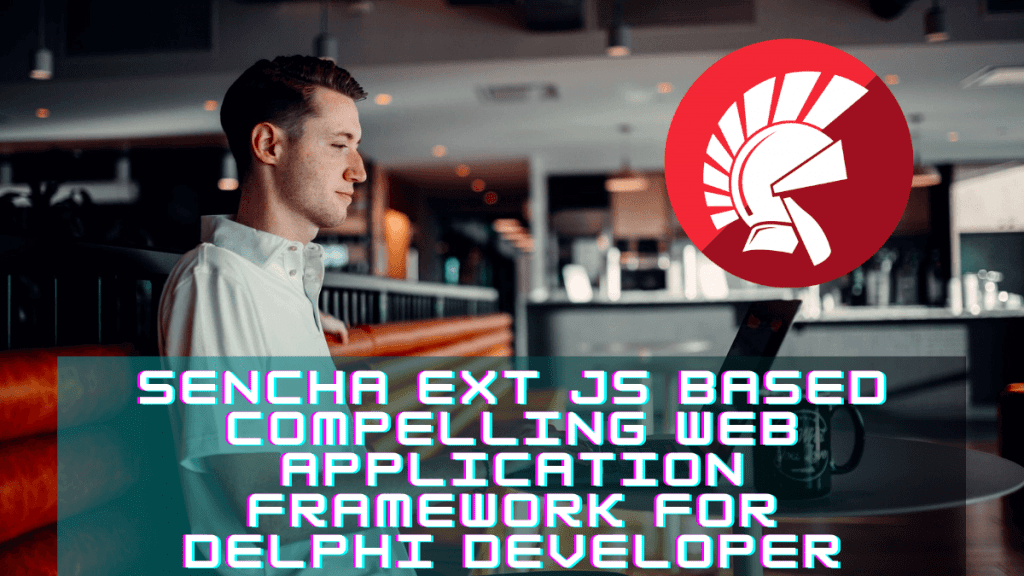 Sencha Ext JS Based Compelling Web Application Framework For Delphi Developer | Embarcadero RAD Studio Delphi C++Builder Blogs
