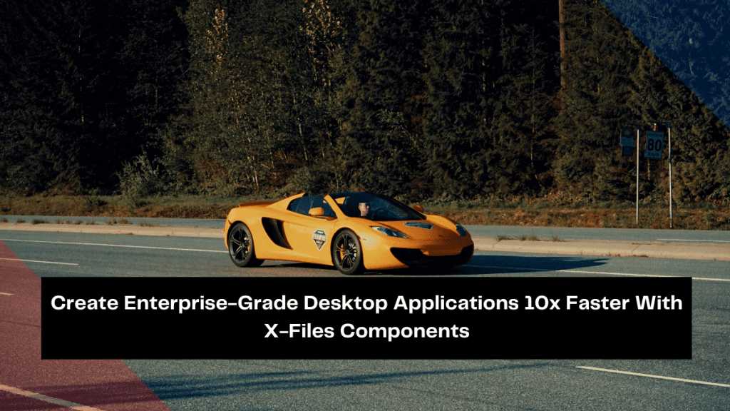 create-enterprise-grade-desktop-applications-10x-faster-with-x-files-components