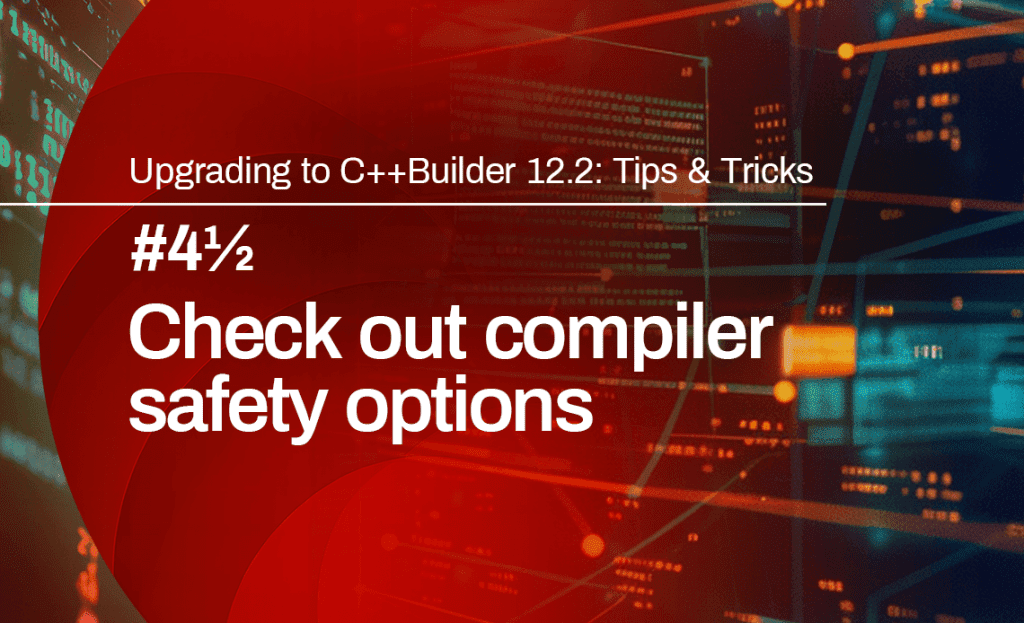 Splash image for Upgrading to C++Builder 12.2 Tips & Tricks, # 4 1/2: Check out compiler safety options