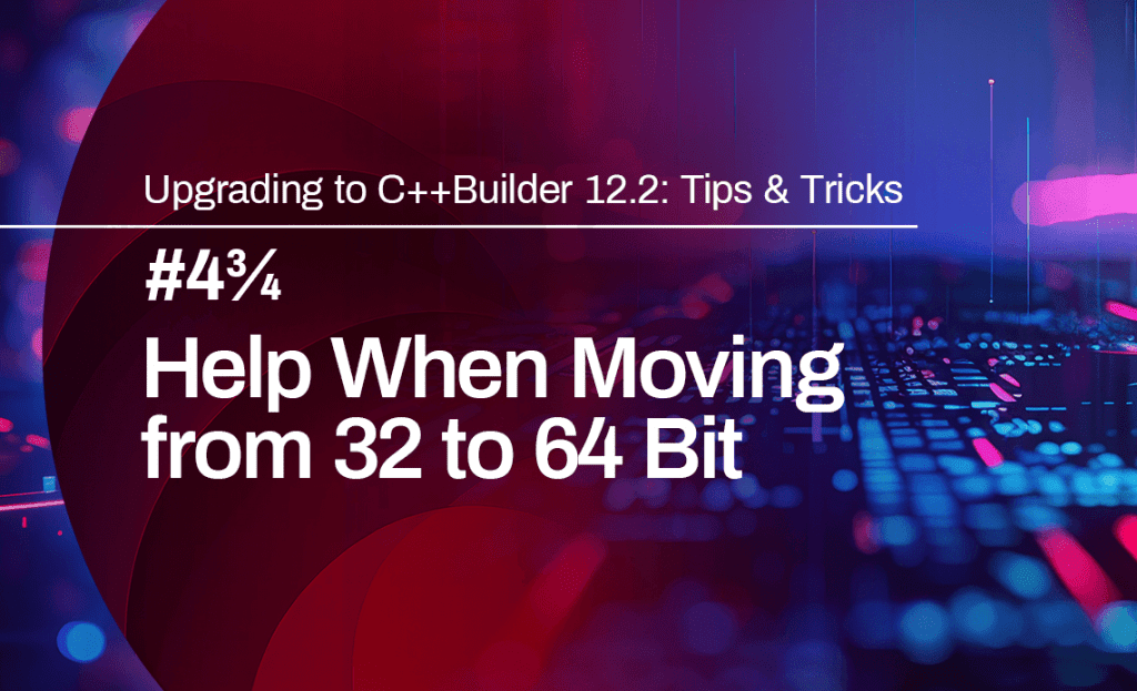Splash image for Upgrading to C++Builder 12.2 Tips & Tricks: #4 3/4, Help when moving from 32 to 64 bit