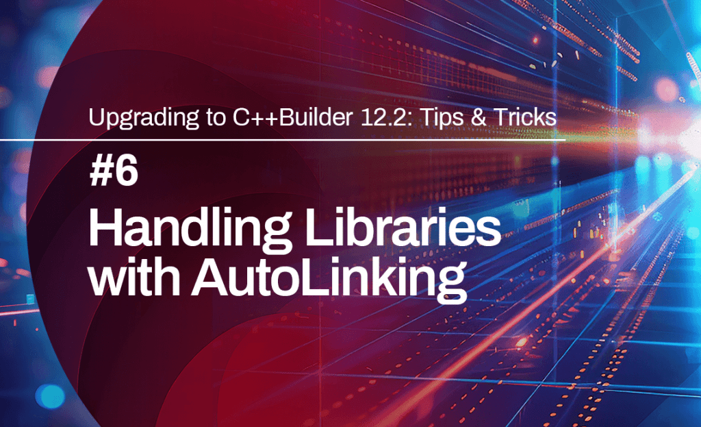 Upgrading to C++Builder 122 Tips  Tricks 6 Handling Libraries with Autolinking
