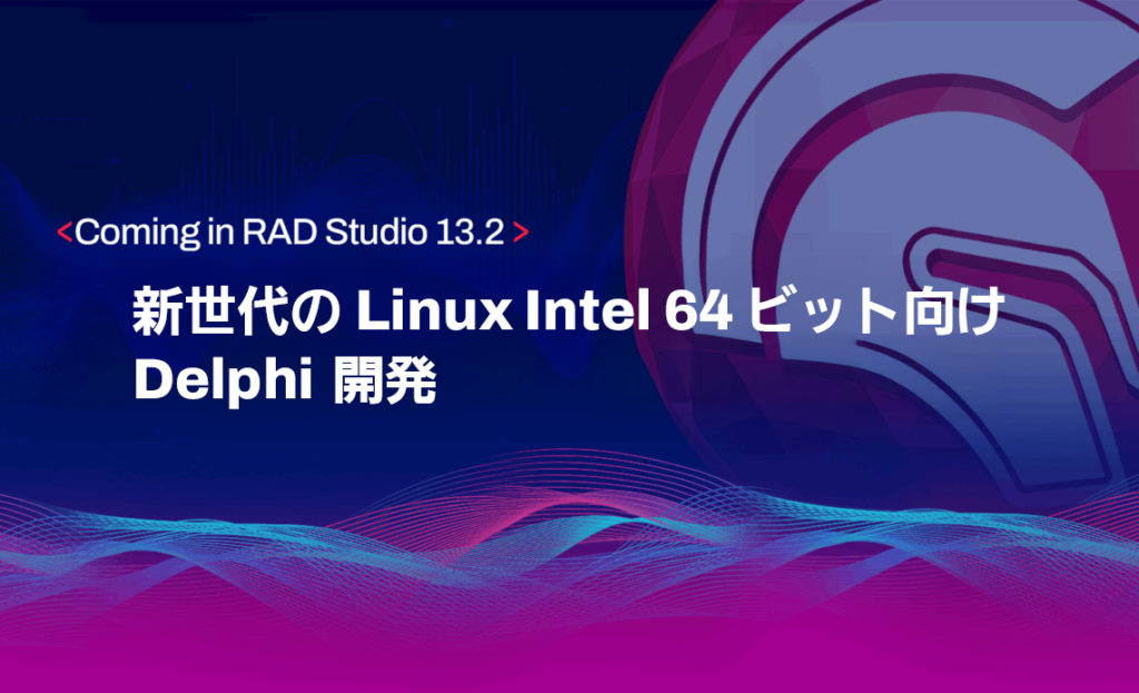 RAD Studio 13.2 で導入予定：新世代の Linux Intel 64 ビット向け Delphi 開発