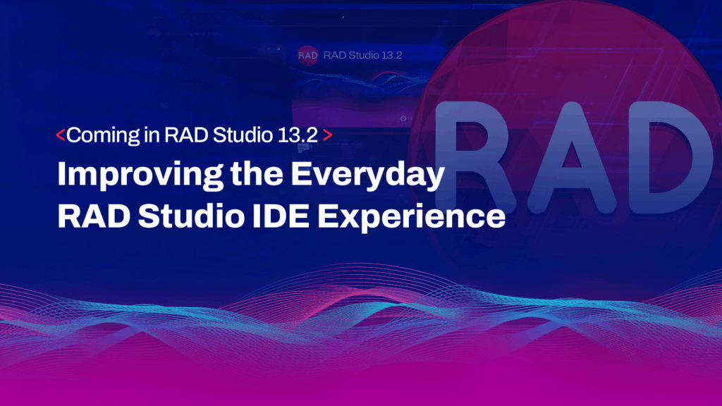 Coming in RAD Studio 13.2: Improving the Everyday RAD Studio IDE Experience