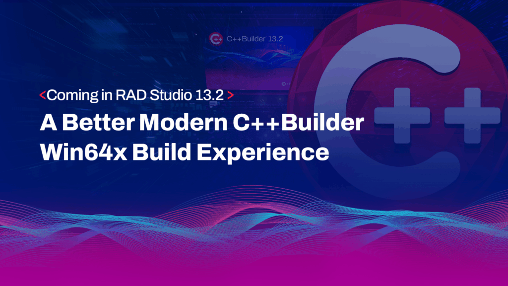 Coming in RAD Studio 13.2: A Better Modern C++Builder Win64x Build Experience