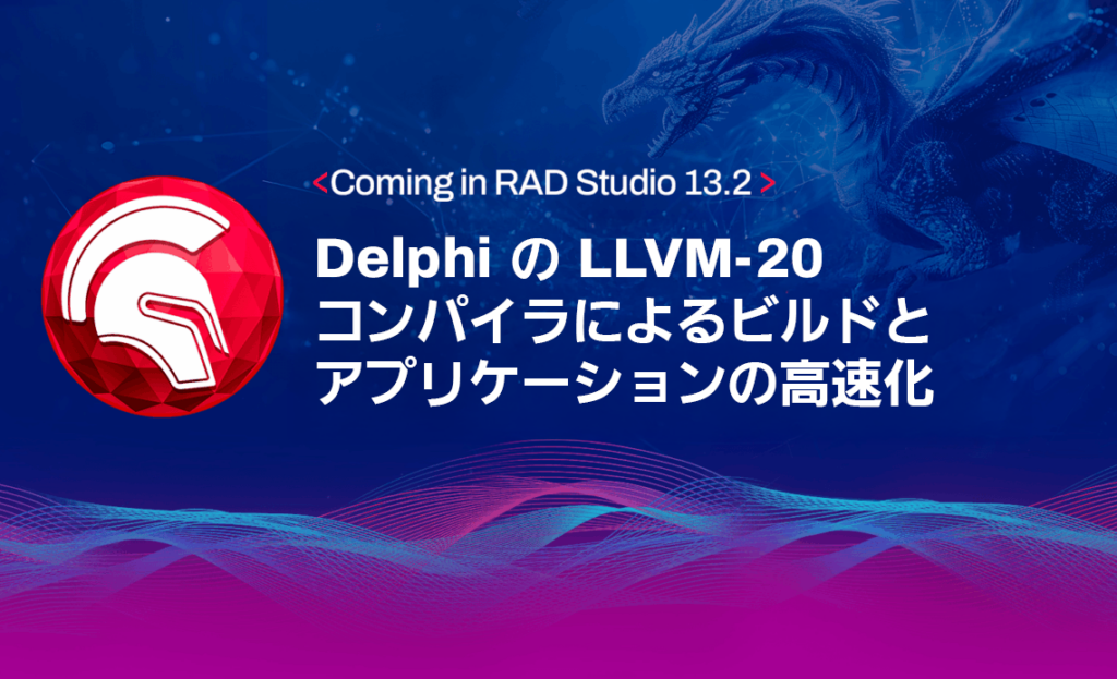 RAD Studio 13.2 で導入予定：Delphi の LLVM-20 コンパイラによるビルドとアプリケーションの高速化