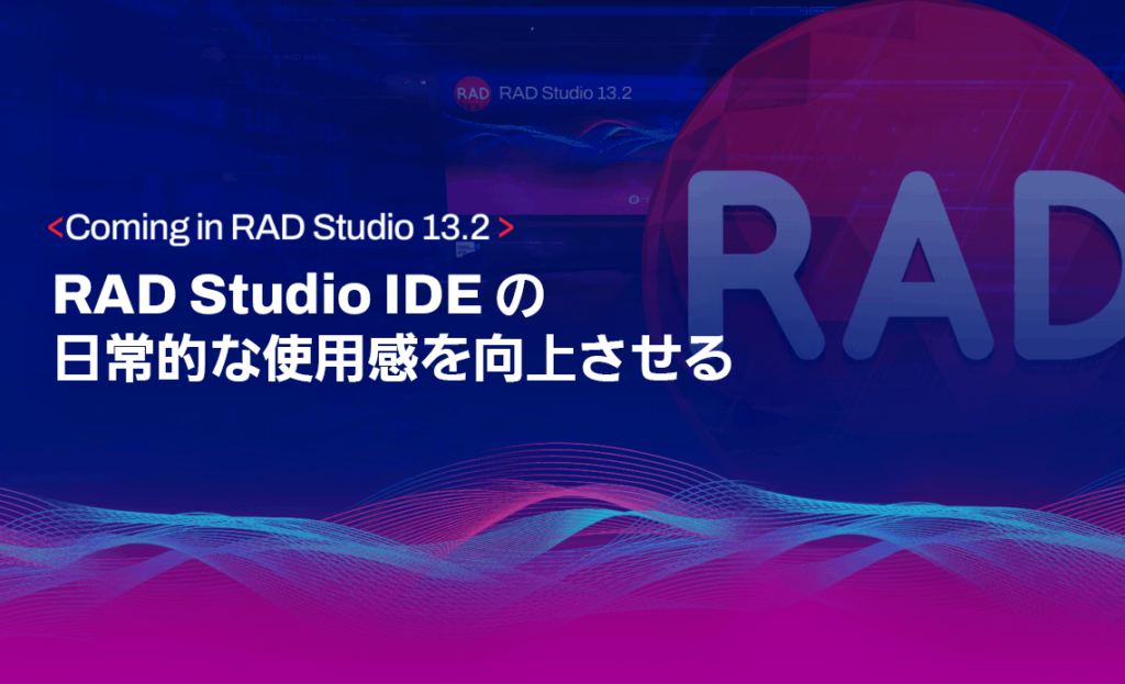 RAD Studio 13.2 で導入予定：RAD Studio IDE の日常的な使用感を向上させる