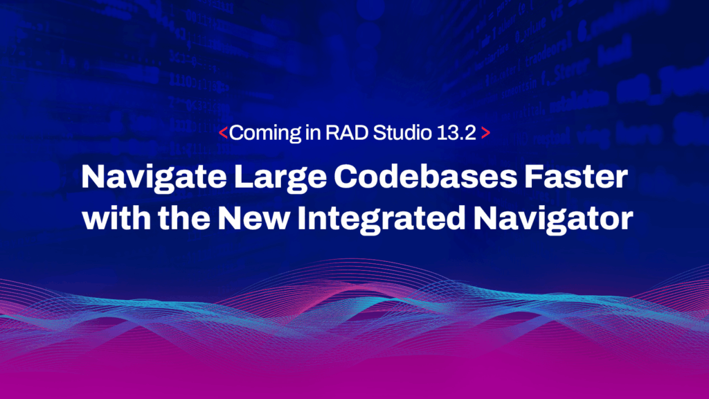 Coming in RAD Studio 13.2: Navigate Large Codebases Faster with the New Integrated Navigator